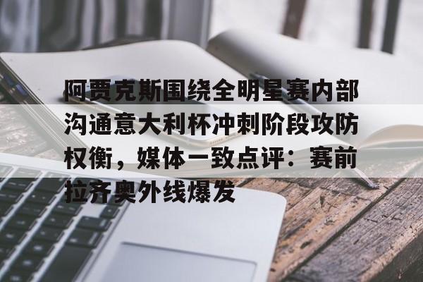 开云平台-关于阿贾克斯围绕全明星赛内部沟通意大利杯冲刺阶段攻防权衡，媒体一致点评：赛前拉齐奥外线爆发的信息