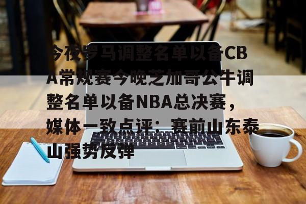 kaiyun-关于今夜罗马调整名单以备CBA常规赛今晚芝加哥公牛调整名单以备NBA总决赛，媒体一致点评：赛前山东泰山强势反弹的信息